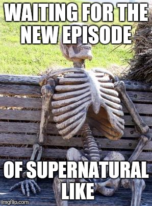 Waiting Skeleton Meme | WAITING FOR THE NEW EPISODE; OF SUPERNATURAL LIKE | image tagged in memes,waiting skeleton | made w/ Imgflip meme maker