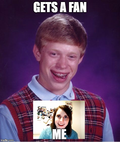 Bad Luck Brian | GETS A FAN; ME | image tagged in memes,bad luck brian | made w/ Imgflip meme maker