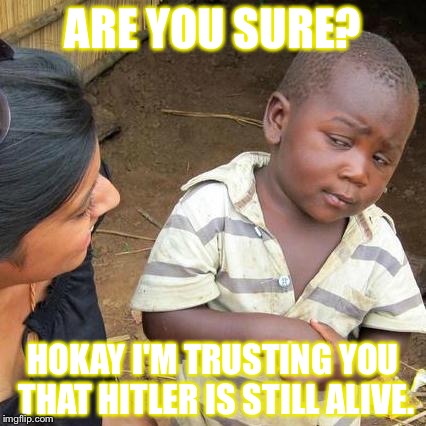 Third World Skeptical Kid Meme | ARE YOU SURE? HOKAY I'M TRUSTING YOU THAT HITLER IS STILL ALIVE. | image tagged in memes,third world skeptical kid | made w/ Imgflip meme maker