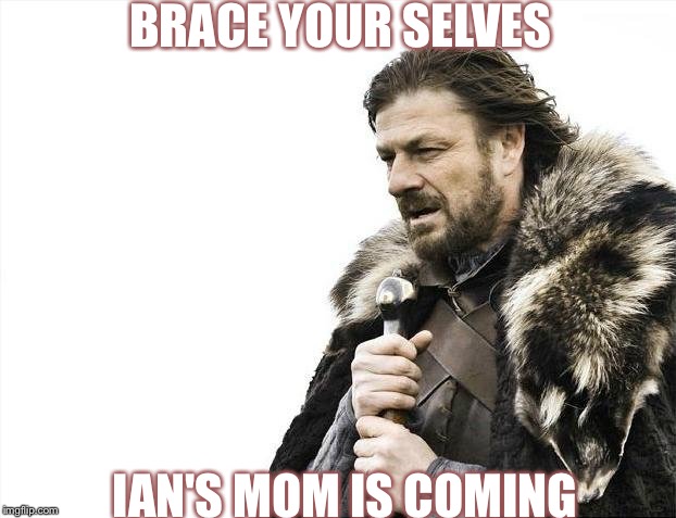 Brace Yourselves X is Coming Meme | BRACE YOUR SELVES; IAN'S MOM IS COMING | image tagged in memes,brace yourselves x is coming | made w/ Imgflip meme maker