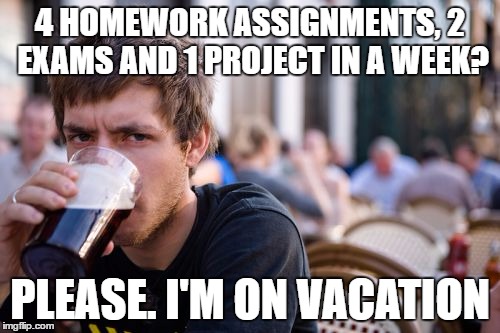 Lazy College Senior | 4 HOMEWORK ASSIGNMENTS, 2 EXAMS AND 1 PROJECT IN A WEEK? PLEASE. I'M ON VACATION | image tagged in memes,lazy college senior | made w/ Imgflip meme maker