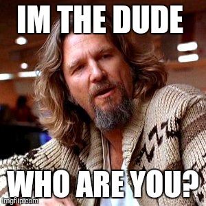 Confused Lebowski Meme | IM THE DUDE; WHO ARE YOU? | image tagged in memes,confused lebowski | made w/ Imgflip meme maker