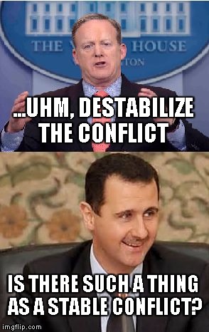 Destabilize Syria | ...UHM, DESTABILIZE THE CONFLICT; IS THERE SUCH A THING AS A STABLE CONFLICT? | image tagged in spicer assad | made w/ Imgflip meme maker