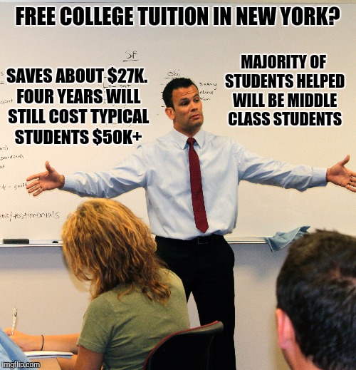 Look at the terms before you diss it. It still ain't cheap. | FREE COLLEGE TUITION IN NEW YORK? MAJORITY OF STUDENTS HELPED WILL BE MIDDLE CLASS STUDENTS; SAVES ABOUT $27K. FOUR YEARS WILL STILL COST TYPICAL STUDENTS $50K+ | image tagged in college tuition,new york,free ain't free | made w/ Imgflip meme maker