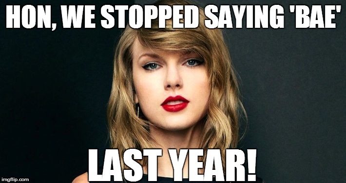 HON, WE STOPPED SAYING 'BAE' LAST YEAR! | made w/ Imgflip meme maker