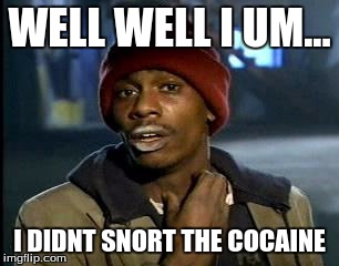 Y'all Got Any More Of That | WELL WELL I UM... I DIDNT SNORT THE COCAINE | image tagged in memes,yall got any more of | made w/ Imgflip meme maker