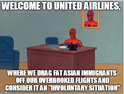 Spiderman Computer Desk |  WELCOME TO UNITED AIRLINES, WHERE WE DRAG FAT ASIAN IMMIGRANTS OFF OUR OVERBOOKED FLIGHTS AND CONSIDER IT AN "INVOLUNTARY SITUATION" | image tagged in memes,spiderman computer desk,spiderman | made w/ Imgflip meme maker