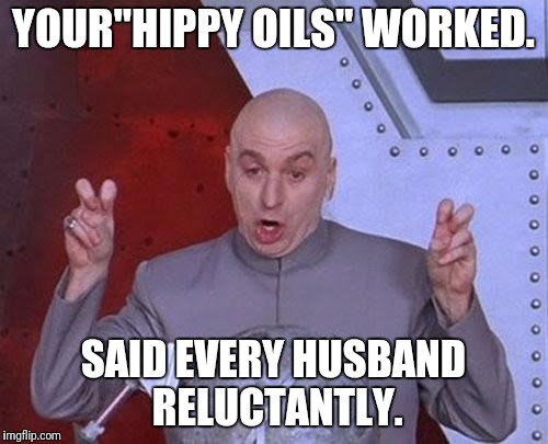 Dr Evil Laser Meme | YOUR"HIPPY OILS" WORKED. SAID EVERY HUSBAND RELUCTANTLY. | image tagged in memes,dr evil laser | made w/ Imgflip meme maker