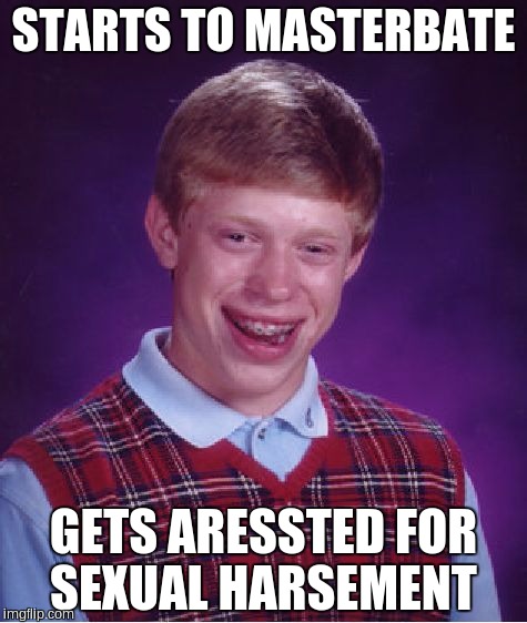 Bad Luck Brian Meme | STARTS TO MASTERBATE; GETS ARESSTED FOR SEXUAL HARSEMENT | image tagged in memes,bad luck brian | made w/ Imgflip meme maker