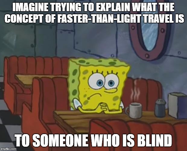 Spongebob Waiting | IMAGINE TRYING TO EXPLAIN WHAT THE CONCEPT OF FASTER-THAN-LIGHT TRAVEL IS; TO SOMEONE WHO IS BLIND | image tagged in spongebob waiting | made w/ Imgflip meme maker