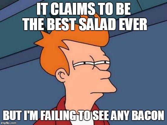 Futurama Fry Meme | IT CLAIMS TO BE THE BEST SALAD EVER BUT I'M FAILING TO SEE ANY BACON | image tagged in memes,futurama fry | made w/ Imgflip meme maker