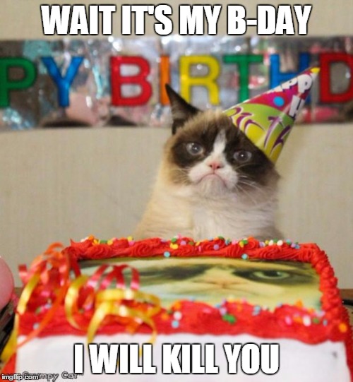 Grumpy Cat Birthday Meme | WAIT IT'S MY B-DAY; I WILL KILL YOU | image tagged in memes,grumpy cat birthday,grumpy cat | made w/ Imgflip meme maker