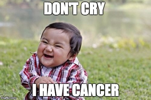 Evil Toddler | DON'T CRY; I HAVE CANCER | image tagged in memes,evil toddler | made w/ Imgflip meme maker