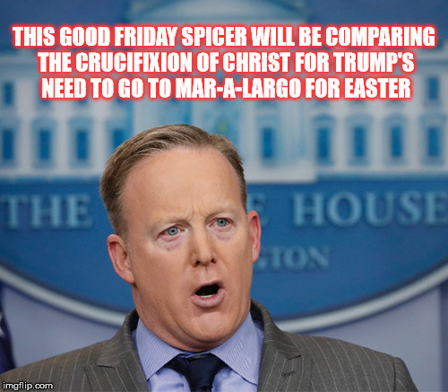 .. and on the 3rd day,, he played 18 holes , again, | THIS GOOD FRIDAY SPICER WILL BE COMPARING THE CRUCIFIXION OF CHRIST FOR TRUMP'S NEED TO GO TO MAR-A-LARGO FOR EASTER | image tagged in sean spicer in the house | made w/ Imgflip meme maker