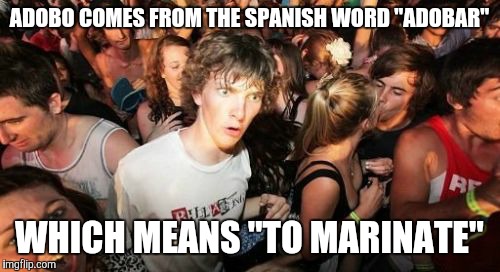 Sudden Clarity Clarence Meme | ADOBO COMES FROM THE SPANISH WORD "ADOBAR"; WHICH MEANS "TO MARINATE" | image tagged in memes,sudden clarity clarence | made w/ Imgflip meme maker