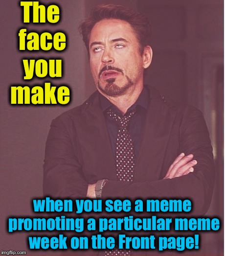 This meme sponsored by "Grab your ankles week" by DashHopes and by "I just can't get enough of O.A.G." by Socrates! | The face you make; when you see a meme promoting a particular meme week on the Front page! | image tagged in memes,face you make robert downey jr,evilmandoevil,funny | made w/ Imgflip meme maker