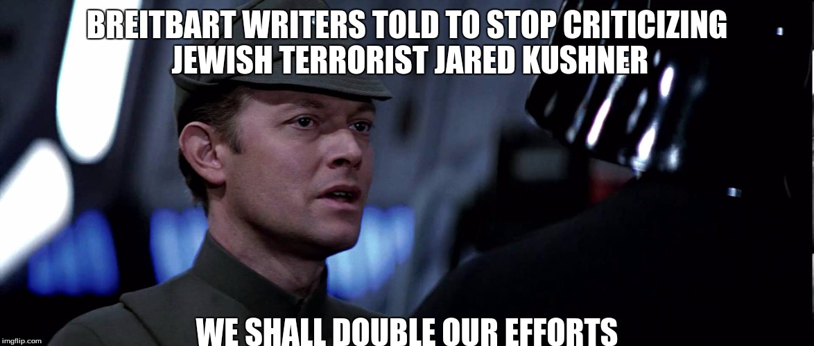 BREITBART WRITERS TOLD TO STOP CRITICIZING JEWISH TERRORIST JARED KUSHNER; WE SHALL DOUBLE OUR EFFORTS | image tagged in double out efforts | made w/ Imgflip meme maker