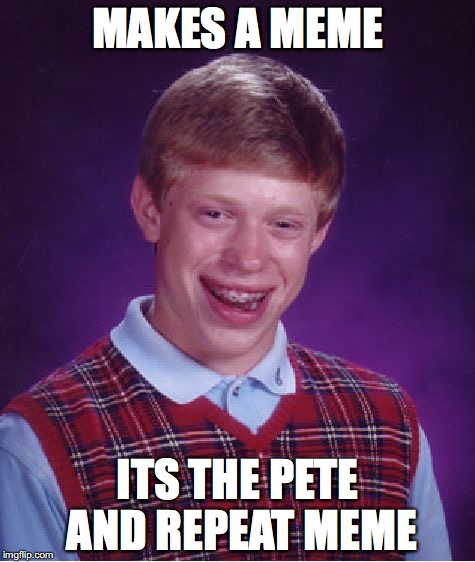 Bad Luck Brian Meme | MAKES A MEME; ITS THE PETE AND REPEAT MEME | image tagged in memes,bad luck brian | made w/ Imgflip meme maker