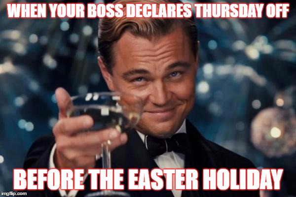 Leonardo Dicaprio Cheers | WHEN YOUR BOSS DECLARES THURSDAY OFF; BEFORE THE EASTER HOLIDAY | image tagged in memes,leonardo dicaprio cheers | made w/ Imgflip meme maker