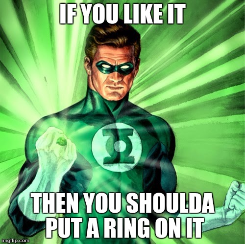 Green Lantern | IF YOU LIKE IT; THEN YOU SHOULDA PUT A RING ON IT | image tagged in green lantern | made w/ Imgflip meme maker