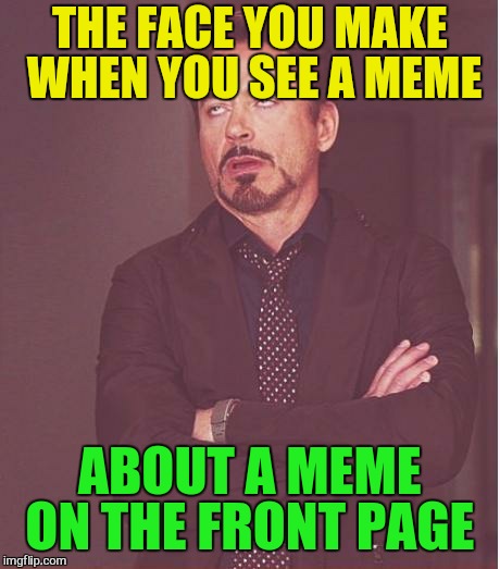 Face You Make Robert Downey Jr Meme | THE FACE YOU MAKE WHEN YOU SEE A MEME ABOUT A MEME ON THE FRONT PAGE | image tagged in memes,face you make robert downey jr | made w/ Imgflip meme maker