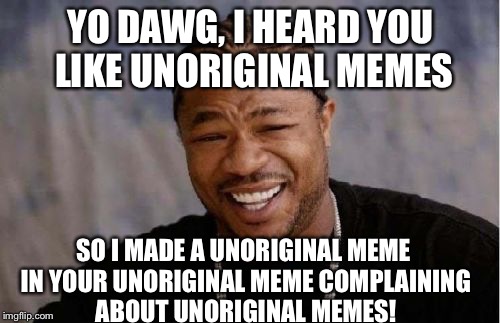 Yo Dawg Heard You Meme | YO DAWG, I HEARD YOU LIKE UNORIGINAL MEMES SO I MADE A UNORIGINAL MEME IN YOUR UNORIGINAL MEME COMPLAINING ABOUT UNORIGINAL MEMES! | image tagged in memes,yo dawg heard you | made w/ Imgflip meme maker