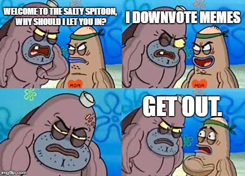 How Tough Are You | WELCOME TO THE SALTY SPITOON, WHY SHOULD I LET YOU IN? I DOWNVOTE MEMES; GET OUT. | image tagged in memes,how tough are you | made w/ Imgflip meme maker