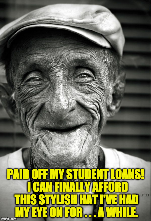 All the things I can buy now! | PAID OFF MY STUDENT LOANS!  I CAN FINALLY AFFORD THIS STYLISH HAT I'VE HAD MY EYE ON FOR . . . A WHILE. | image tagged in student loans,geriatric celebration,buying things i want again | made w/ Imgflip meme maker