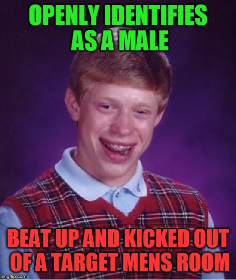 Bad Luck Brian Meme | OPENLY IDENTIFIES AS A MALE; BEAT UP AND KICKED OUT OF A TARGET MENS ROOM | image tagged in memes,bad luck brian | made w/ Imgflip meme maker