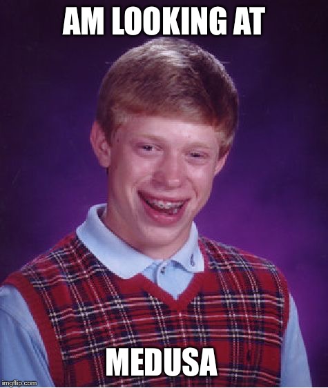 Bad Luck Brian Meme | AM LOOKING AT; MEDUSA | image tagged in memes,bad luck brian,funny | made w/ Imgflip meme maker