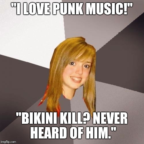Musically Oblivious 8th Grader Meme | "I LOVE PUNK MUSIC!"; "BIKINI KILL? NEVER HEARD OF HIM." | image tagged in memes,musically oblivious 8th grader,punk,punk rock | made w/ Imgflip meme maker