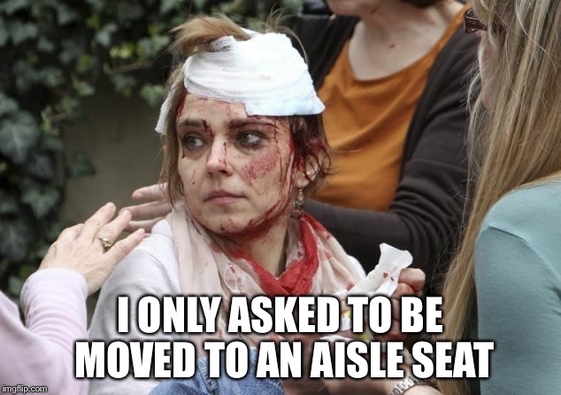 I ONLY ASKED TO BE MOVED TO AN AISLE SEAT | image tagged in aisle | made w/ Imgflip meme maker