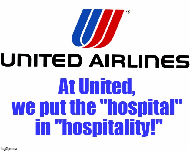 At United, we put the "pain" in "campaign" | At United, we put the "hospital" in "hospitality!" | image tagged in united airlines | made w/ Imgflip meme maker