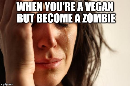 First World Problems | WHEN YOU'RE A VEGAN BUT BECOME A ZOMBIE | image tagged in memes,first world problems | made w/ Imgflip meme maker