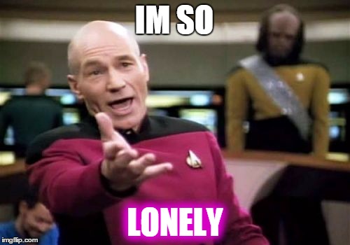 Picard Wtf Meme | IM SO; LONELY | image tagged in memes,picard wtf | made w/ Imgflip meme maker