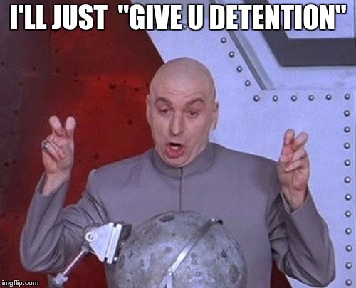 Dr Evil Laser Meme | I'LL JUST  "GIVE U DETENTION" | image tagged in memes,dr evil laser | made w/ Imgflip meme maker
