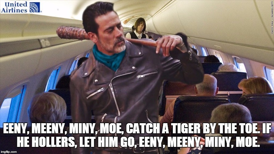 EENY, MEENY, MINY, MOE, CATCH A TIGER BY THE TOE.
IF HE HOLLERS, LET HIM GO,
EENY, MEENY, MINY, MOE. | image tagged in negan,united airlines,the walking dead,airplane | made w/ Imgflip meme maker