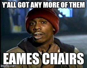 Y'all Got Any More Of That Meme | Y'ALL GOT ANY MORE OF THEM; EAMES CHAIRS | image tagged in memes,yall got any more of | made w/ Imgflip meme maker