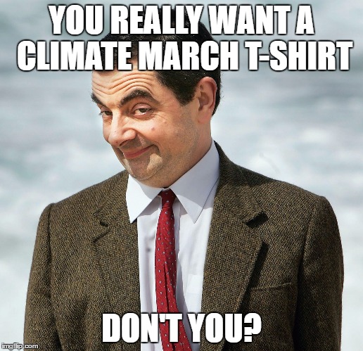 Mr. Bean | YOU REALLY WANT A CLIMATE MARCH T-SHIRT; DON'T YOU? | image tagged in mr bean | made w/ Imgflip meme maker