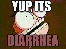 Robodad diarrhea | YUP, ITS DIARRHEA | image tagged in robodad diarrhea | made w/ Imgflip meme maker