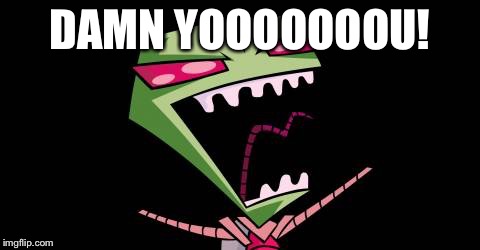 Does it not amaze you? Zim | DAMN YOOOOOOOU! | image tagged in does it not amaze you zim | made w/ Imgflip meme maker