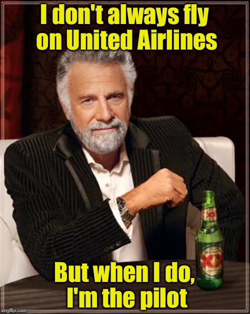 The safest United Airline occupant in the world | I don't always fly on United Airlines; But when I do, I'm the pilot | image tagged in memes,the most interesting man in the world | made w/ Imgflip meme maker