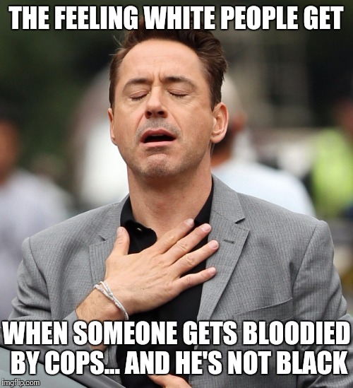 United Hates of America | THE FEELING WHITE PEOPLE GET; WHEN SOMEONE GETS BLOODIED BY COPS... AND HE'S NOT BLACK | image tagged in relieved rdj,memes,united airlines | made w/ Imgflip meme maker