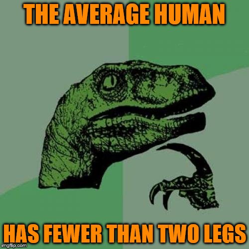 Always a good argument starter | THE AVERAGE HUMAN; HAS FEWER THAN TWO LEGS | image tagged in memes,philosoraptor | made w/ Imgflip meme maker