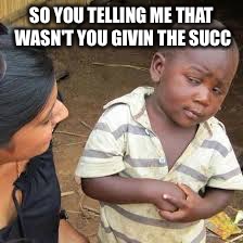 African Boy | SO YOU TELLING ME THAT WASN'T YOU GIVIN THE SUCC | image tagged in african boy | made w/ Imgflip meme maker