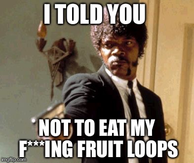 Say That Again I Dare You Meme | I TOLD YOU; NOT TO EAT MY F***ING FRUIT LOOPS | image tagged in memes,say that again i dare you | made w/ Imgflip meme maker