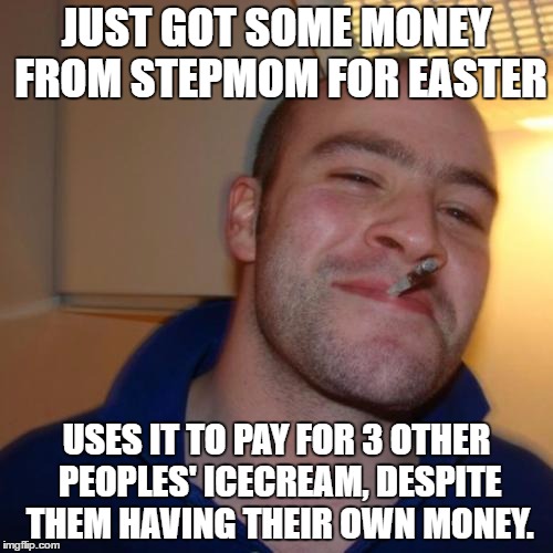 Good Guy Greg | JUST GOT SOME MONEY FROM STEPMOM FOR EASTER; USES IT TO PAY FOR 3 OTHER PEOPLES' ICECREAM, DESPITE THEM HAVING THEIR OWN MONEY. | image tagged in memes,good guy greg | made w/ Imgflip meme maker