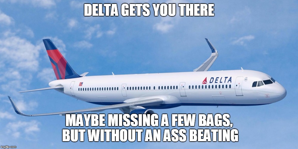 A little delay or missing bags vs... | DELTA GETS YOU THERE; MAYBE MISSING A FEW BAGS, BUT WITHOUT AN ASS BEATING | image tagged in delta gets you there - without an ass kicking,united airlines meme,delta meme,drive rather than fly | made w/ Imgflip meme maker
