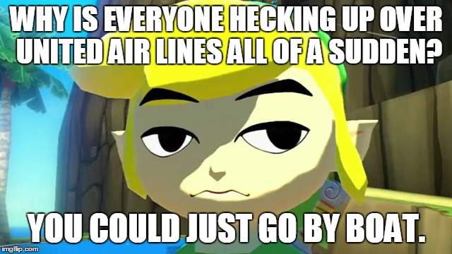 Zelda Week Day 4 | WHY IS EVERYONE HECKING UP OVER UNITED AIR LINES ALL OF A SUDDEN? YOU COULD JUST GO BY BOAT. | image tagged in zelda | made w/ Imgflip meme maker
