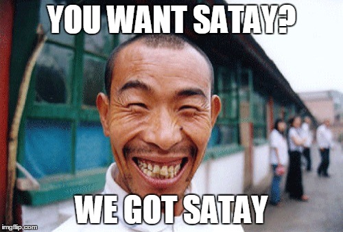 Chinese | YOU WANT SATAY? WE GOT SATAY | image tagged in chinese | made w/ Imgflip meme maker